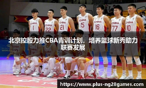 北京控股力推CBA青训计划，培养篮球新秀助力联赛发展