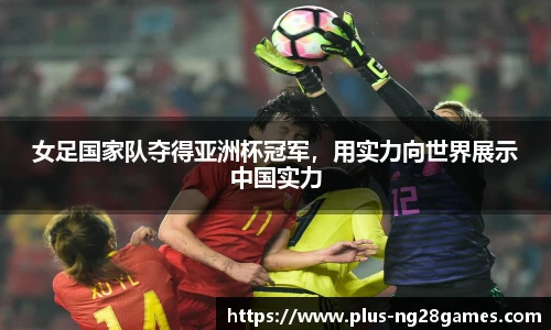 女足国家队夺得亚洲杯冠军，用实力向世界展示中国实力