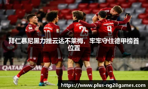 拜仁慕尼黑力挫云达不莱梅，牢牢守住德甲榜首位置