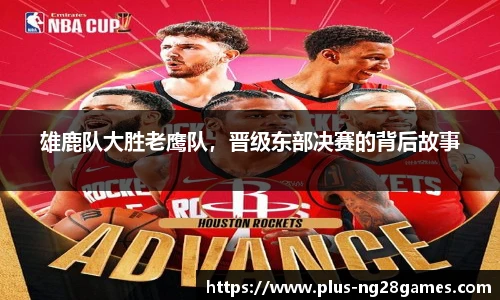 雄鹿队大胜老鹰队，晋级东部决赛的背后故事