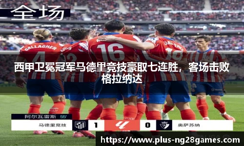 西甲卫冕冠军马德里竞技豪取七连胜，客场击败格拉纳达