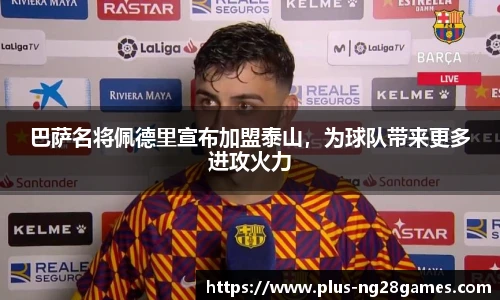 巴萨名将佩德里宣布加盟泰山，为球队带来更多进攻火力