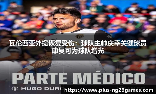 瓦伦西亚外援恢复受伤：球队主帅庆幸关键球员康复可为球队增光