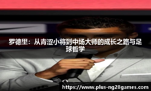 罗德里：从青涩小将到中场大师的成长之路与足球哲学
