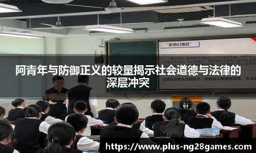 阿青年与防御正义的较量揭示社会道德与法律的深层冲突