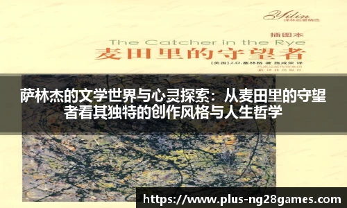萨林杰的文学世界与心灵探索：从麦田里的守望者看其独特的创作风格与人生哲学