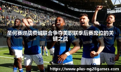 圣何赛迎战费城联合争夺美职联季后赛席位的关键之战