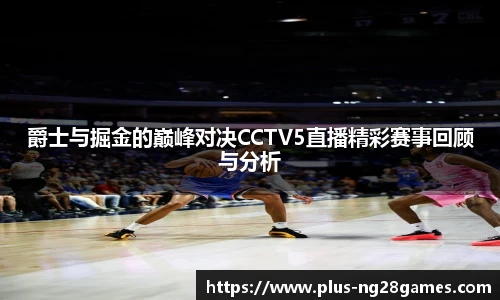 爵士与掘金的巅峰对决CCTV5直播精彩赛事回顾与分析