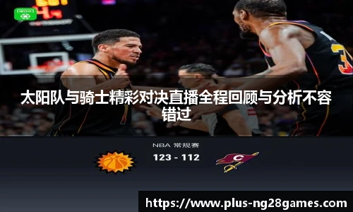 太阳队与骑士精彩对决直播全程回顾与分析不容错过